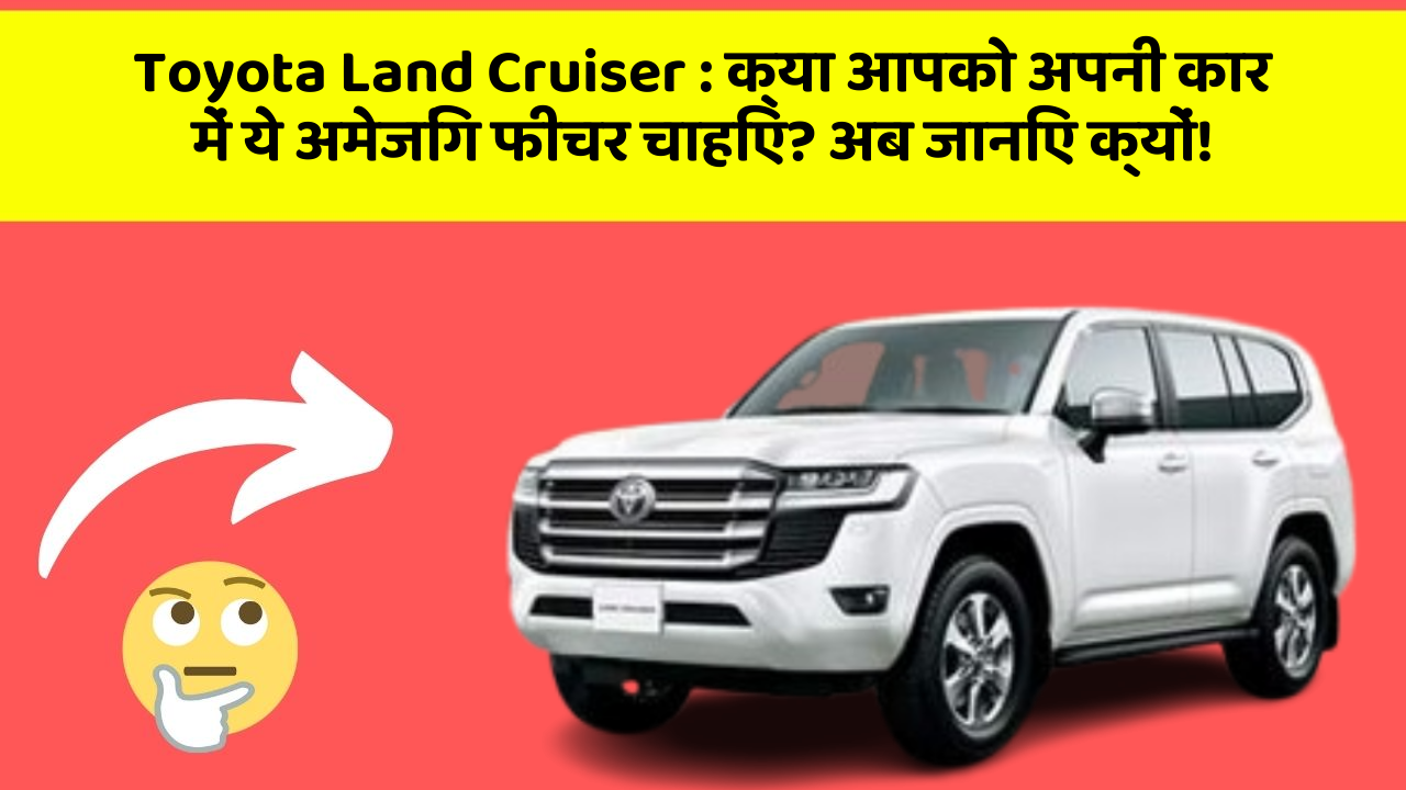 Toyota Land Cruiser:क्या आपको अपनी कार में ये अमेजिंग फीचर चाहिए? अब जानिए क्यों!