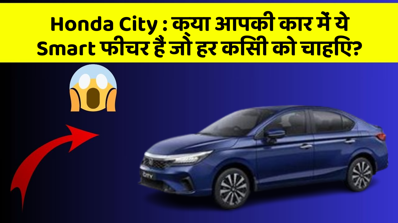 Honda City: क्या आपकी कार में ये Smart फीचर हैं जो हर किसी को चाहिए?