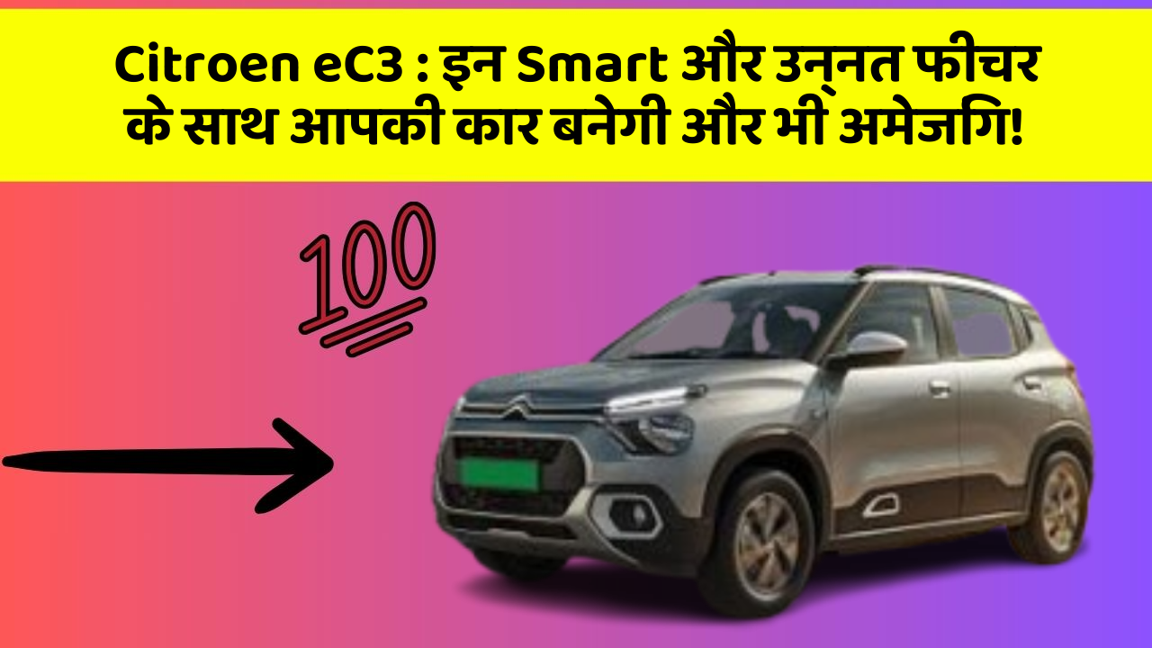 Citroen eC3:इन Smart और उन्नत फीचर के साथ आपकी कार बनेगी और भी अमेजिंग!