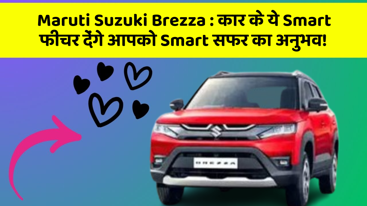 Maruti Suzuki Brezza: कार के ये Smart फीचर देंगे आपको Smart सफर का अनुभव!